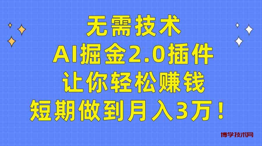 （9535期）无需技术，AI掘金2.0插件让你轻松赚钱，短期做到月入3万！-博学技术网