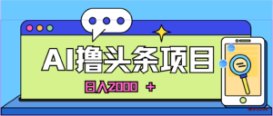 （10273期）蓝海项目，AI撸头条，当天起号，第二天见收益，小白可做，日入2000＋的…-博学技术网