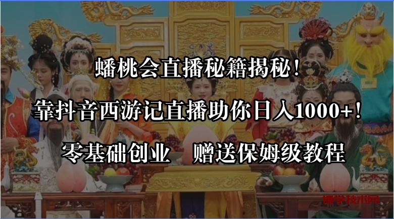 蟠桃会直播秘籍揭秘！靠抖音西游记直播日入1000+零基础创业，赠保姆级教程-博学技术网