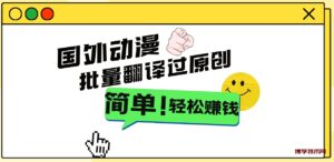 2024国外动漫解说项目,无需经验,批量翻译过原创,轻松赚钱-博学技术网