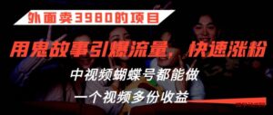 外面卖3980的项目,鬼故事引爆流量打法,中视频、蝴蝶号都能做,一个视频多份收益【揭秘】-博学技术网