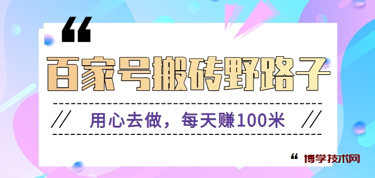 百家号搬砖野路子玩法，用心去做，每天赚100米还是相对容易【附操作流程】-博学技术网