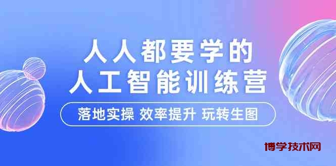 人人都要学的人工智能特训营，落地实操 效率提升 玩转生图（22节课）-博学技术网