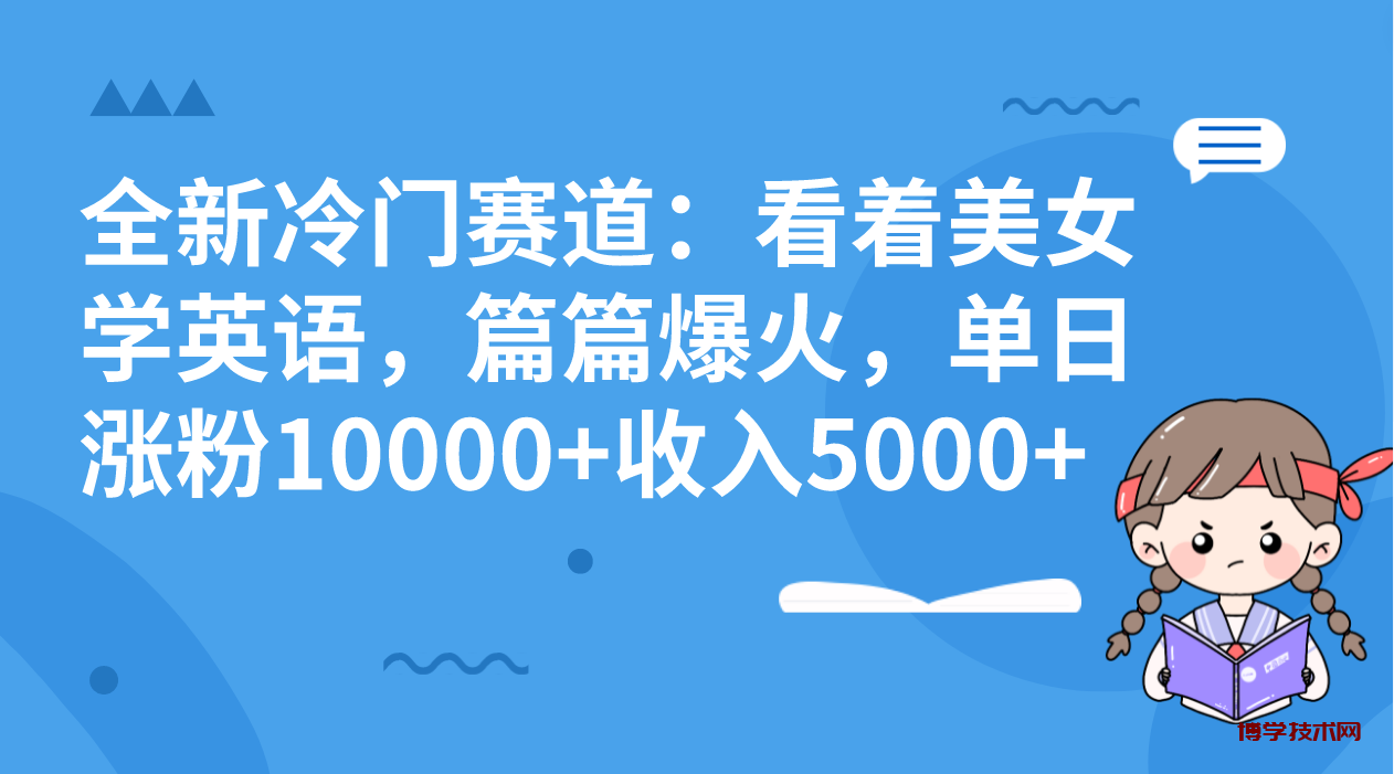 全新冷门赛道：看着美女学英语，篇篇爆火，单日涨粉10000+收入5000+-博学技术网