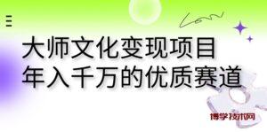 大师文化变现项目 年入千万的优质赛道-博学技术网