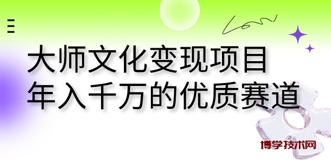 大师文化变现项目 年入千万的优质赛道-博学技术网