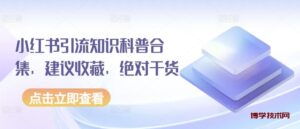 小红书引流知识科普合集,建议收藏,绝对干货-博学技术网