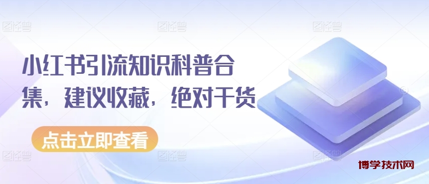 小红书引流知识科普合集，建议收藏，绝对干货-博学技术网