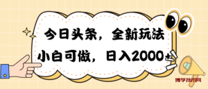 (10228期)今日头条新玩法掘金,30秒一篇文章,日入2000+-博学技术网