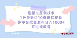 (9157期)最新过原创技术,1分钟搬运10条爆款视频,多平台批量发布日入1000+,可…-博学技术网