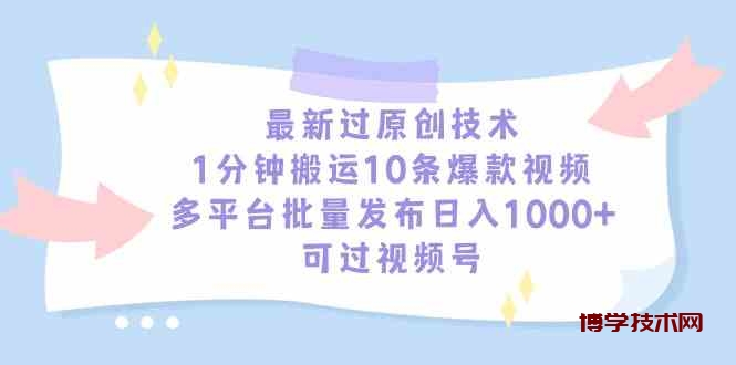 （9157期）最新过原创技术，1分钟搬运10条爆款视频，多平台批量发布日入1000+，可…-博学技术网