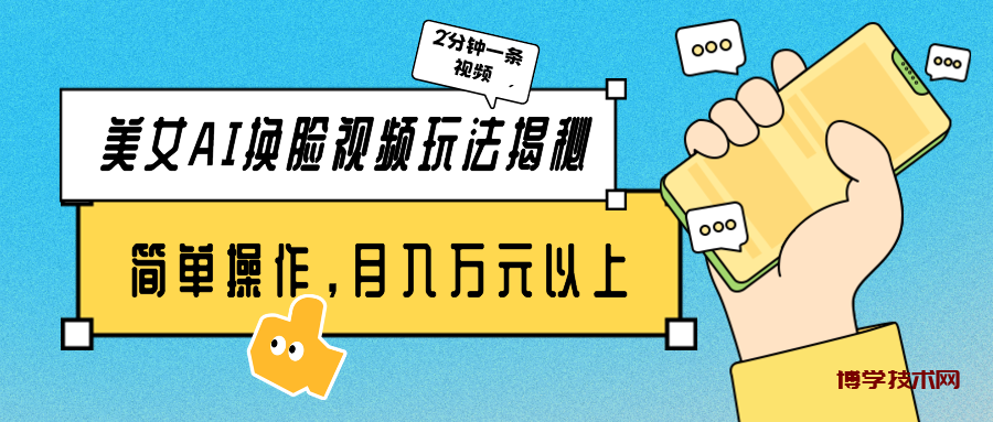 美女AI换脸视频玩法揭秘：2分钟制作一条，简单操作月入万元以上！-博学技术网