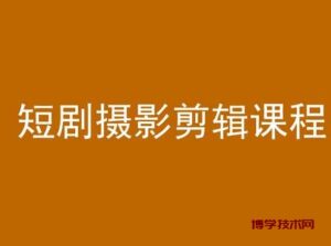 短剧摄影剪辑课程,剪映剪辑教程-博学技术网