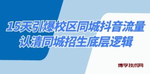 15天引爆校区 同城抖音流量,认清同城招生底层逻辑-博学技术网