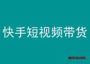 快手短视频带货,操作简单易上手,人人都可操作的长期稳定项目!-博学技术网