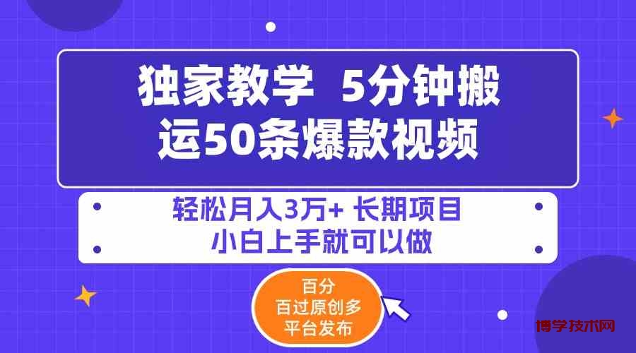 （9587期）5分钟搬运50条爆款视频!百分 百过原创，多平台发布，轻松月入3万+ 长期…-博学技术网
