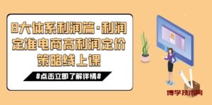 8大体系利润篇·利润定准电商高利润定价策略线上课(16节)-博学技术网
