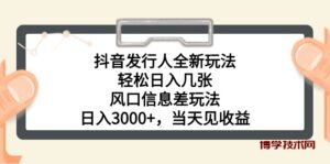 （10700期）抖音发行人全新玩法，轻松日入几张，风口信息差玩法，日入3000+，当天…-博学技术网