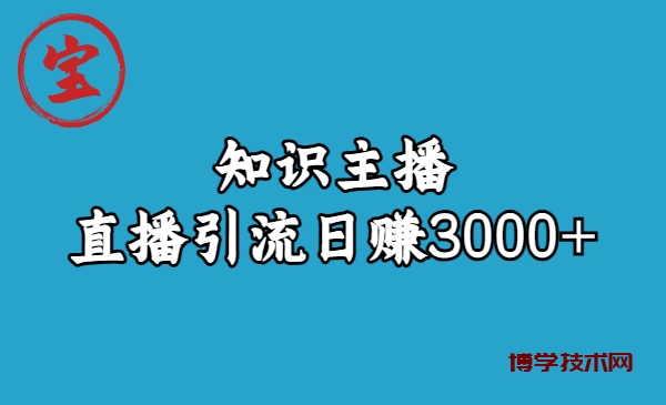 知识主播直播引流日赚3000+（9节视频课）-博学技术网