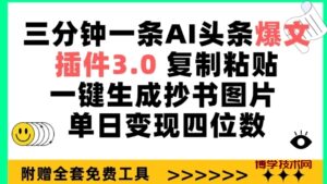 三分钟一条AI头条爆文，插件3.0 复制粘贴一键生成抄书图片 单日变现四位数-博学技术网