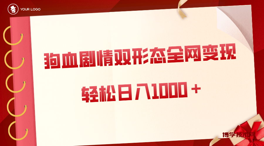 狗血剧情多渠道变现，双形态全网布局，轻松日入1000＋，保姆级项目拆解-博学技术网