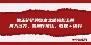 全网首发，靠王铲铲的致富之路轻松上榜，月入过万，骚操作玩法，教程＋资料-博学技术网