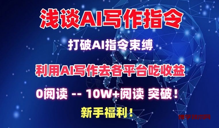 浅谈AI写作指令，打破AI指令束缚，破10W+阅读!新手福利-博学技术网