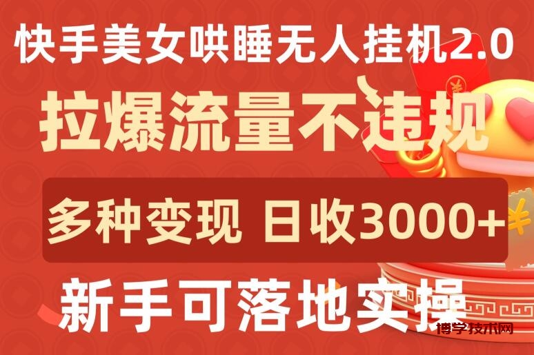 快手美女哄睡无人挂机2.0.拉爆流量不违规，多种变现途径，日收3000+，新手可落地实操-博学技术网