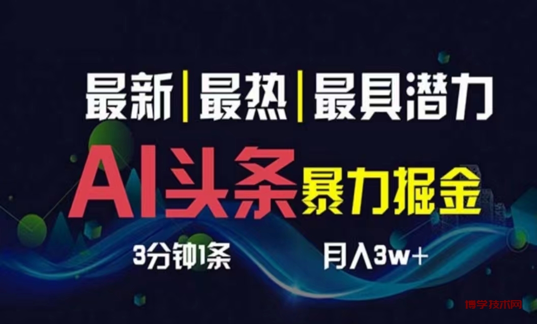 （10855期）AI撸头条3天必起号，超简单3分钟1条，一键多渠道分发，复制粘贴月入1W+-博学技术网