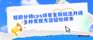 短剧分销cps项目全新玩法升级，多种变现方法轻松搞米-博学技术网