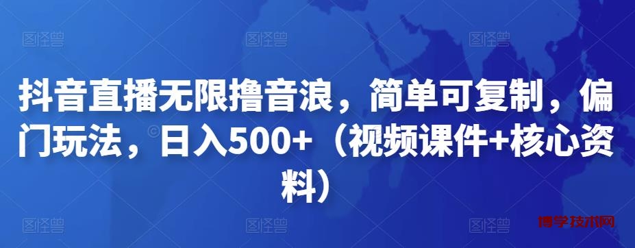 抖音直播无限撸音浪，简单可复制，偏门玩法，日入500+（视频课件+核心资料）-博学技术网