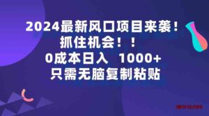 （9899期）2024最新风口项目来袭，抓住机会，0成本一部手机日入1000+，只需无脑复…-博学技术网