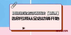 拼多多全店动销玩法【新课】，告别亏损从全店动销开始（4节视频课）-博学技术网