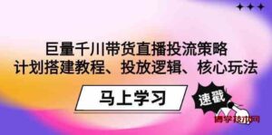 巨量千川带货直播投流策略：计划搭建教程、投放逻辑、核心玩法！-博学技术网