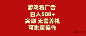 （9904期）游戏看广告 无需养机 操作简单 没有成本 日入500+-博学技术网