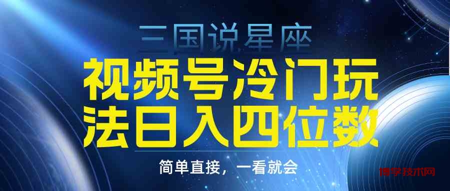 （9383期）视频号掘金冷门玩法，三国星座赛道，日入四位数（教程+素材）-博学技术网