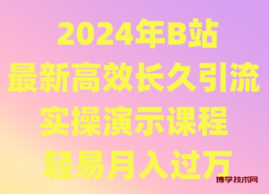 2024年B站最新高效长久引流法 实操演示课程 轻易月入过万-博学技术网