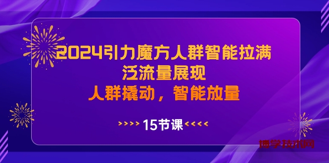 2024引力魔方人群智能拉满，泛流量展现，人群撬动，智能放量-博学技术网