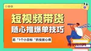 随心推爆单秘诀，短视频带货-超1个小目标的投放心得-博学技术网