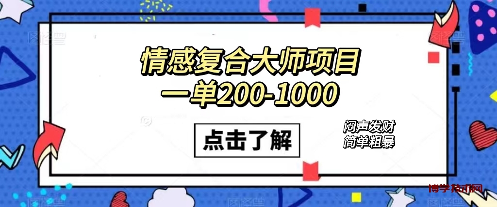 情感复合大师项目，一单200-1000，闷声发财的小生意！简单粗暴（附资料）-博学技术网