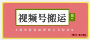 视频号搬运：迭中迭最新版微信卡特效，无需内录，无需替换草稿-博学技术网