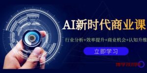 AI新时代商业课：行业分析+效率提升+商业机会+认知升维（40节课+附件）-博学技术网