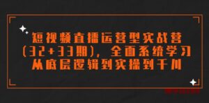短视频直播运营型实战营(32+33期)，全面系统学习，从底层逻辑到实操到千川-博学技术网