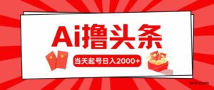 （10191期）Ai撸头条，当天起号，第二天见收益，日入2000+-博学技术网