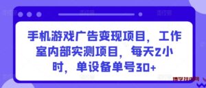 手机游戏广告变现项目，工作室内部实测项目，每天2小时，单设备单号30+-博学技术网