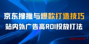 某收费培训56期7月课，京东搜推与爆款打造技巧，站内外广告高ROI投放打法-博学技术网