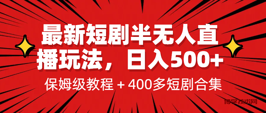 最新短剧半无人直播玩法，多平台开播，日入500+保姆级教程+1339G短剧资源-博学技术网