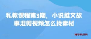 私教课程第3期，小说推文故事混剪视频怎么找素材-博学技术网