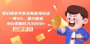 （10468期）梦幻西游手游全新蓝海玩法，一单35，暴力掘金，小白无脑日入3000+-博学技术网