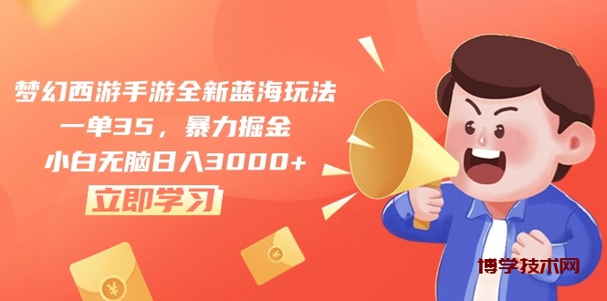 （10468期）梦幻西游手游全新蓝海玩法，一单35，暴力掘金，小白无脑日入3000+-博学技术网